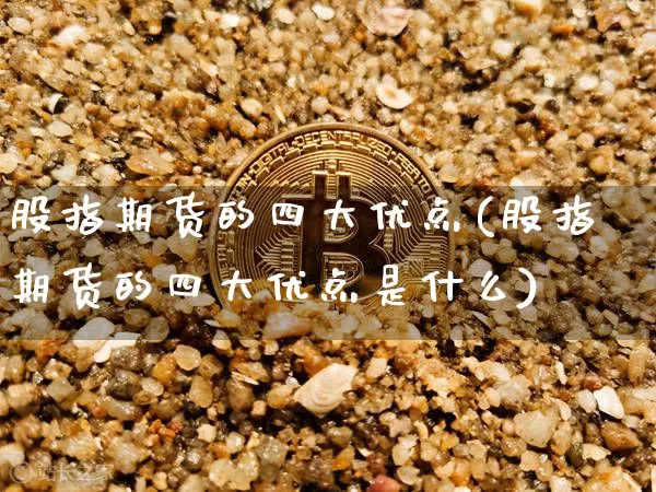 股指期货的四大优点(股指期货的四大优点是什么)_https://m.zghnxxa.com_纳指期货_第1张