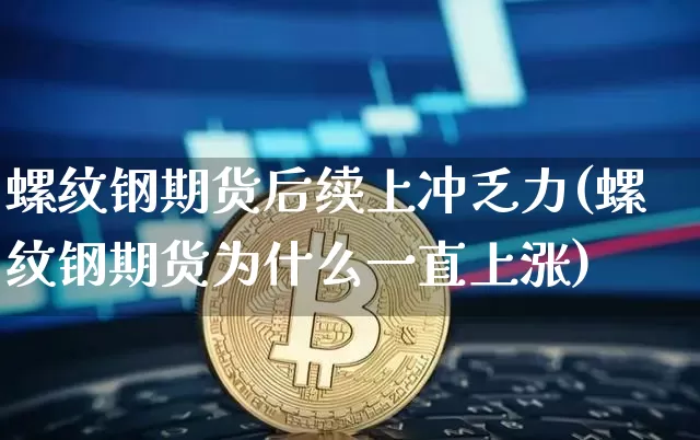螺纹钢期货后续上冲乏力(螺纹钢期货为什么一直上涨)_https://m.zghnxxa.com_恒指期货_第1张