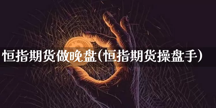 恒指期货做晚盘(恒指期货操盘手)_恒指期货_第1张_诸葛期货直播室 恒指期货做晚盘(恒指期货操盘手)_https://m.zghnxxa.com_恒指期货_第1张