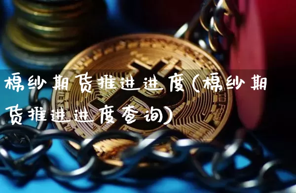棉纱期货推进进度(棉纱期货推进进度查询)_https://m.zghnxxa.com_黄金直播_第1张