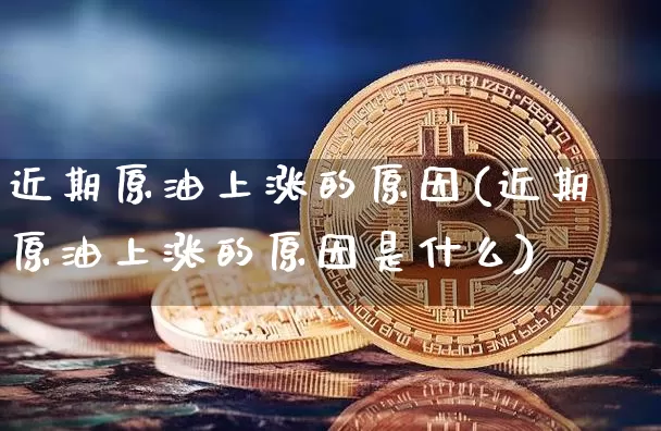 近期原油上涨的原因(近期原油上涨的原因是什么)_https://m.zghnxxa.com_恒指期货_第1张