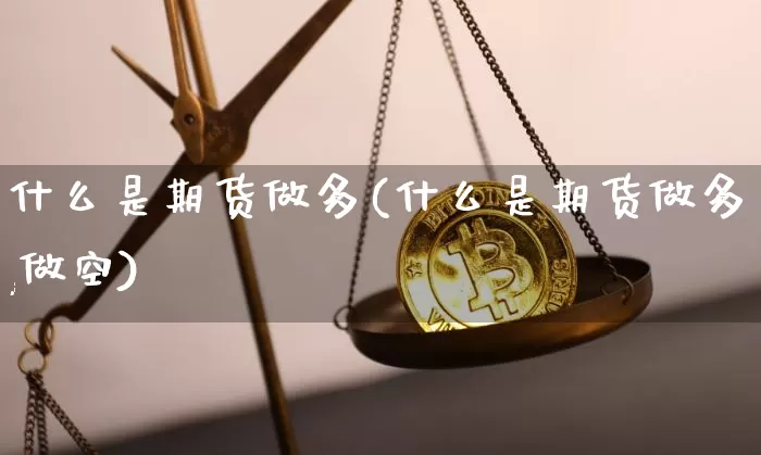 什么是期货做多(什么是期货做多,做空)_https://m.zghnxxa.com_原油直播_第1张