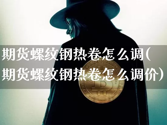 期货螺纹钢热卷怎么调(期货螺纹钢热卷怎么调价)_https://m.zghnxxa.com_原油直播_第1张