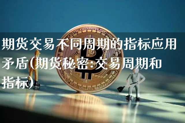 期货交易不同周期的指标应用矛盾(期货秘密:交易周期和指标)_https://m.zghnxxa.com_股指期货_第1张