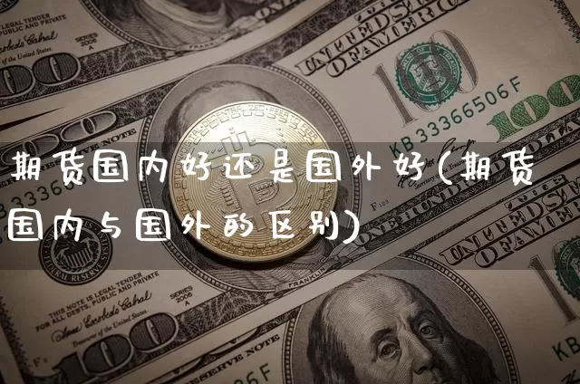 期货国内好还是国外好(期货国内与国外的区别)_https://m.zghnxxa.com_天然气期货_第1张