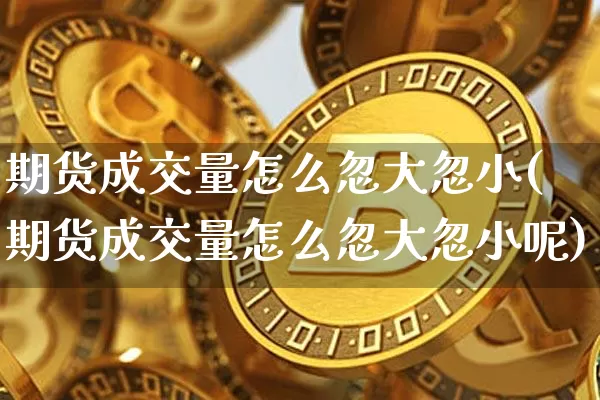 期货成交量怎么忽大忽小(期货成交量怎么忽大忽小呢)_https://m.zghnxxa.com_黄金直播_第1张