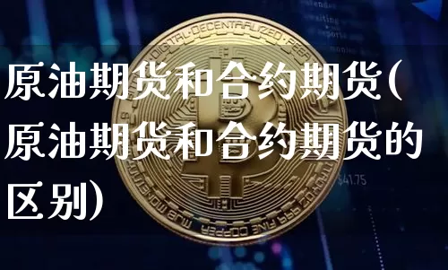 原油期货和合约期货(原油期货和合约期货的区别)_https://m.zghnxxa.com_天然气期货_第1张