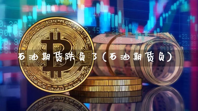 石油期货跌负了(石油期货负)_https://m.zghnxxa.com_黄金直播_第1张