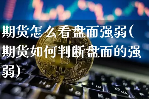 期货怎么看盘面强弱(期货如何判断盘面的强弱)_https://m.zghnxxa.com_天然气期货_第1张