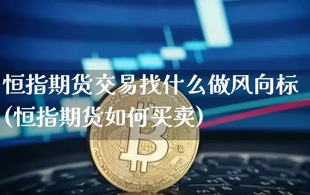 恒指期货交易找什么做风向标(恒指期货如何买卖)_https://m.zghnxxa.com_股指期货_第1张