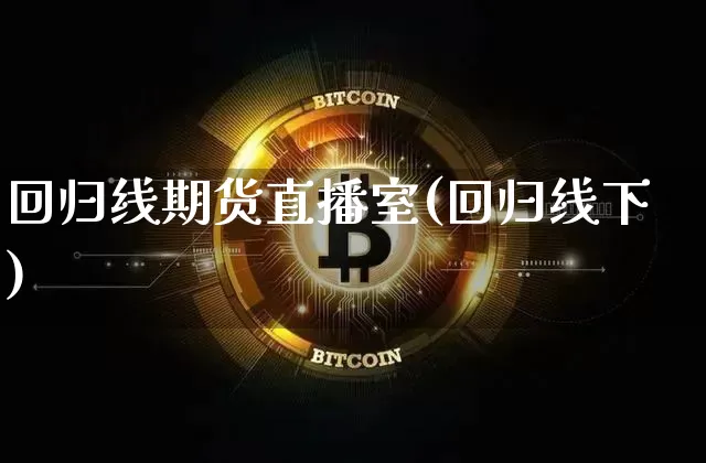 回归线期货直播室(回归线下)_黄金直播_第1张_诸葛期货直播室 回归线期货直播室(回归线下)_https://m.zghnxxa.com_黄金直播_第1张