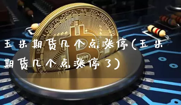 玉米期货几个点涨停(玉米期货几个点涨停了)_https://m.zghnxxa.com_恒指期货_第1张