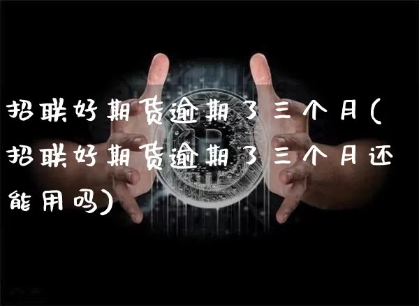 招联好期货逾期了三个月(招联好期货逾期了三个月还能用吗)_https://m.zghnxxa.com_恒指期货_第1张