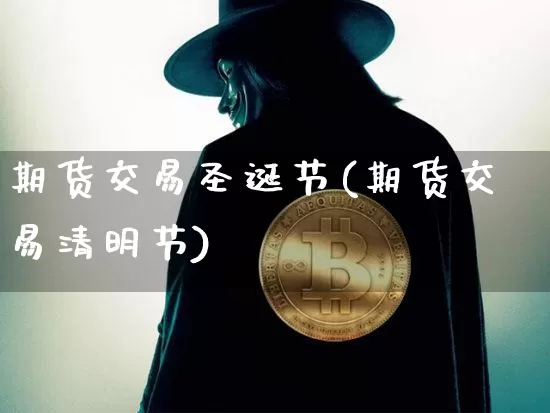 期货交易圣诞节(期货交易清明节)_https://m.zghnxxa.com_纳指期货_第1张