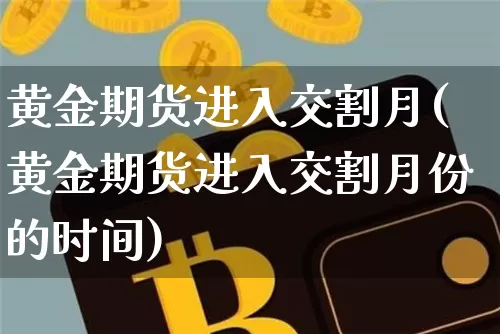 黄金期货进入交割月(黄金期货进入交割月份的时间)_https://m.zghnxxa.com_股指期货_第1张