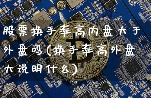 股票换手率高内盘大于外盘吗(换手率高外盘大说明什么)_https://m.zghnxxa.com_恒指期货_第1张