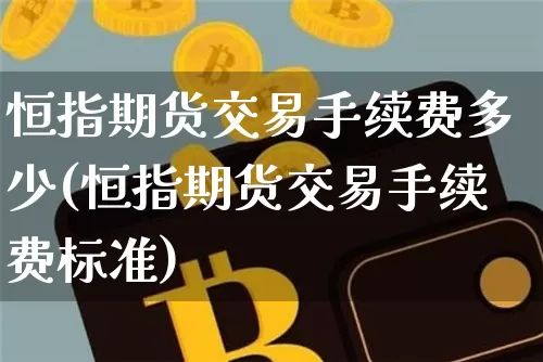 恒指期货交易手续费多少(恒指期货交易手续费标准)_https://m.zghnxxa.com_纳指期货_第1张