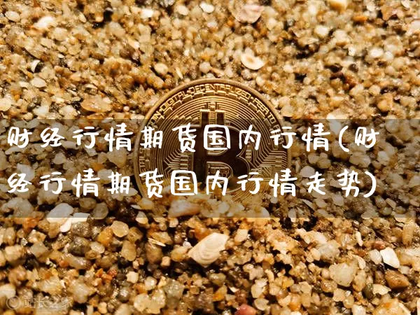 财经行情期货国内行情(财经行情期货国内行情走势)_https://m.zghnxxa.com_黄金直播_第1张