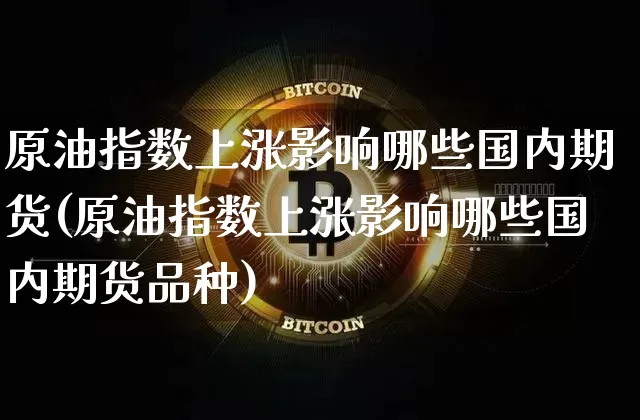 原油指数上涨影响哪些国内期货(原油指数上涨影响哪些国内期货品种)_https://m.zghnxxa.com_期货资讯_第1张