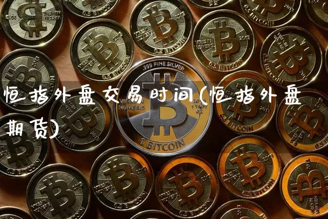 恒指外盘交易时间(恒指外盘期货)_https://m.zghnxxa.com_黄金直播_第1张