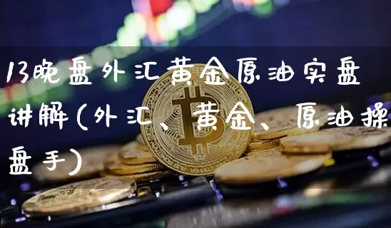 13晚盘外汇黄金原油实盘讲解(外汇、黄金、原油操盘手)_https://m.zghnxxa.com_纳指期货_第1张