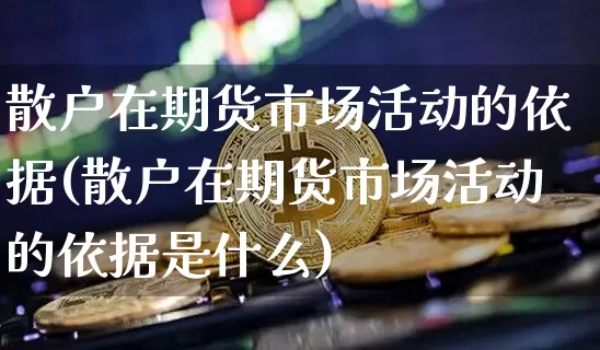 散户在期货市场活动的依据(散户在期货市场活动的依据是什么)_https://m.zghnxxa.com_股指期货_第1张