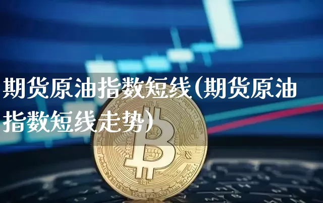 期货原油指数短线(期货原油指数短线走势)_https://m.zghnxxa.com_期货资讯_第1张