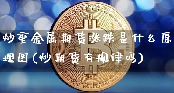 炒重金属期货涨跌是什么原理图(炒期货有规律吗)_https://m.zghnxxa.com_天然气期货_第1张