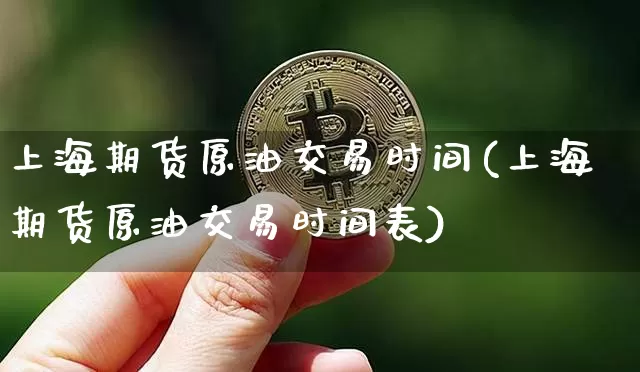 上海期货原油交易时间(上海期货原油交易时间表)_https://m.zghnxxa.com_股指期货_第1张