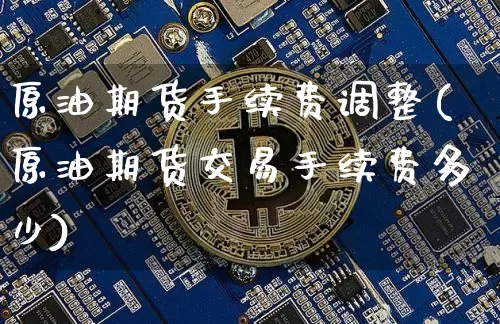 原油期货手续费调整(原油期货交易手续费多少)_https://m.zghnxxa.com_股指期货_第1张