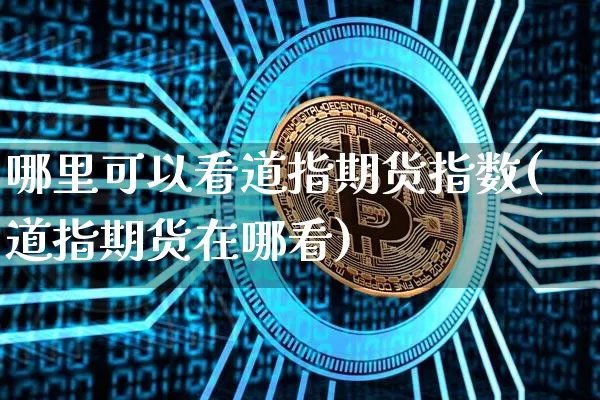 哪里可以看道指期货指数(道指期货在哪看)_https://m.zghnxxa.com_原油直播_第1张