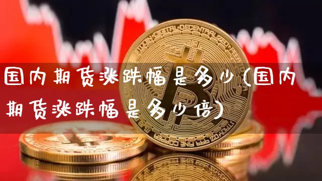 国内期货涨跌幅是多少(国内期货涨跌幅是多少倍)_https://m.zghnxxa.com_黄金直播_第1张