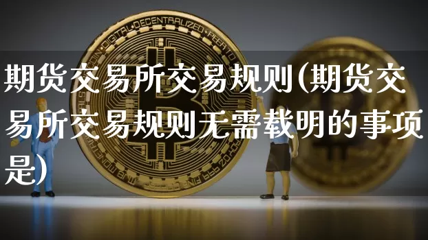 期货交易所交易规则(期货交易所交易规则无需载明的事项是)_https://m.zghnxxa.com_纳指期货_第1张