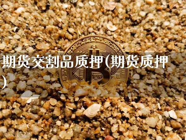 期货交割品质押(期货质押)_https://m.zghnxxa.com_天然气期货_第1张