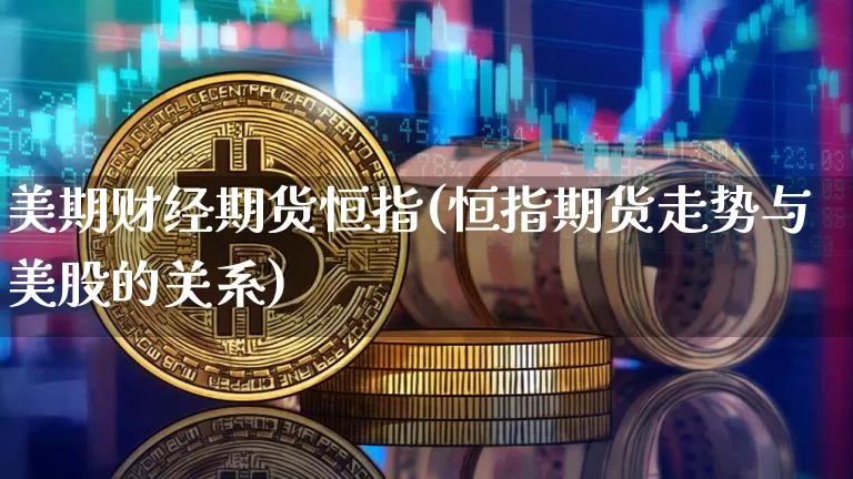 美期财经期货恒指(恒指期货走势与美股的关系)_https://m.zghnxxa.com_股指期货_第1张