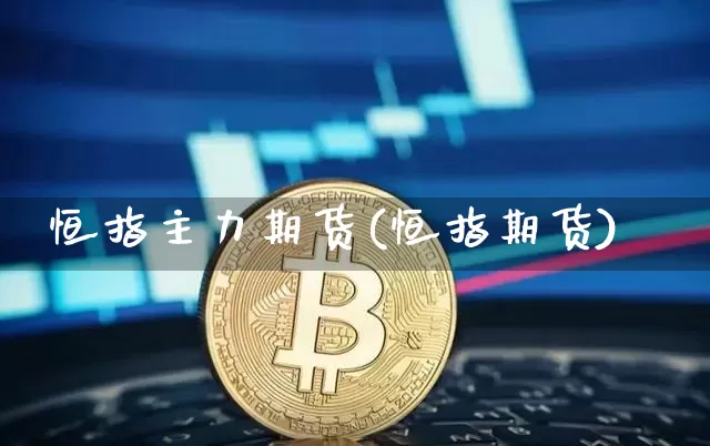 恒指主力期货(恒指期货)_https://m.zghnxxa.com_原油直播_第1张