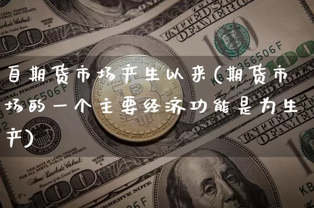 自期货市场产生以来(期货市场的一个主要经济功能是为生产)_https://m.zghnxxa.com_纳指期货_第1张