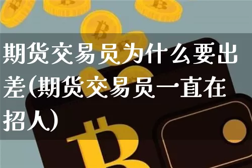 期货交易员为什么要出差(期货交易员一直在招人)_https://m.zghnxxa.com_原油直播_第1张