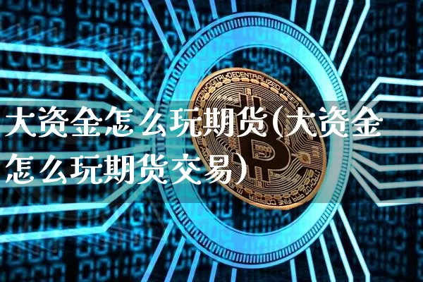 大资金怎么玩期货(大资金怎么玩期货交易)_https://m.zghnxxa.com_纳指期货_第1张