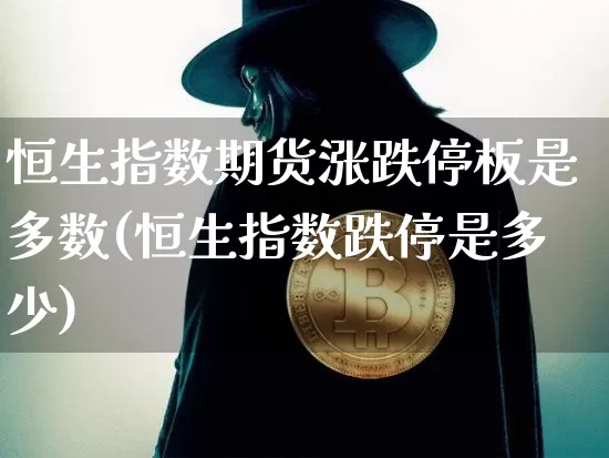 恒生指数期货涨跌停板是多数(恒生指数跌停是多少)_https://m.zghnxxa.com_原油直播_第1张