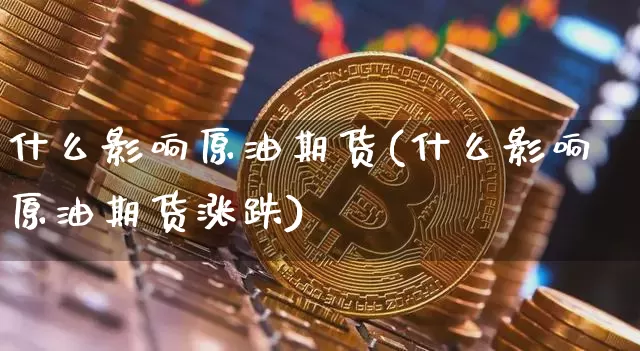 什么影响原油期货(什么影响原油期货涨跌)_https://m.zghnxxa.com_恒指期货_第1张