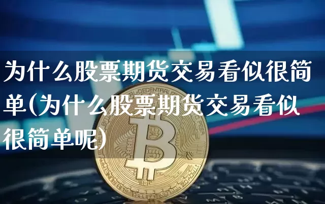 为什么股票期货交易看似很简单(为什么股票期货交易看似很简单呢)_https://m.zghnxxa.com_天然气期货_第1张