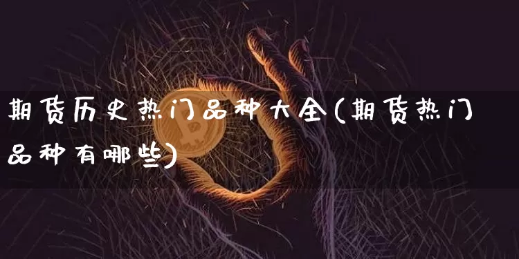 期货历史热门品种大全(期货热门品种有哪些)_纳指期货_第1张_诸葛期货直播室 期货历史热门品种大全(期货热门品种有哪些)_https://m.zghnxxa.com_纳指期货_第1张