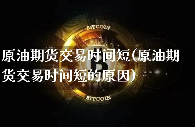原油期货交易时间短(原油期货交易时间短的原因)_https://m.zghnxxa.com_原油直播_第1张