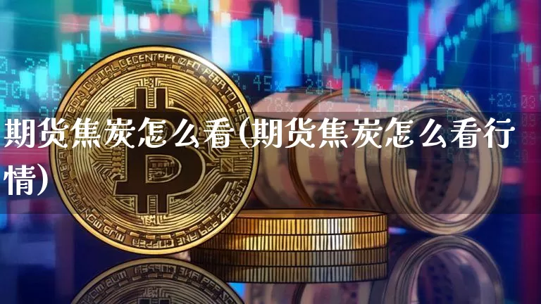 期货焦炭怎么看(期货焦炭怎么看行情)_https://m.zghnxxa.com_原油直播_第1张
