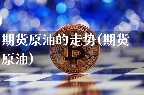 期货原油的走势(期货原油)_股指期货_第1张_诸葛期货直播室 期货原油的走势(期货原油)_https://m.zghnxxa.com_股指期货_第1张