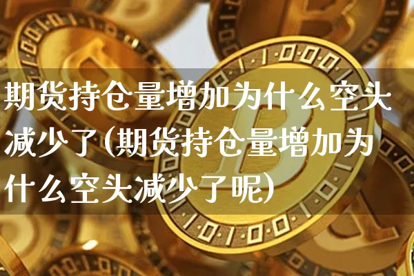 期货持仓量增加为什么空头减少了(期货持仓量增加为什么空头减少了呢)_https://m.zghnxxa.com_恒指期货_第1张