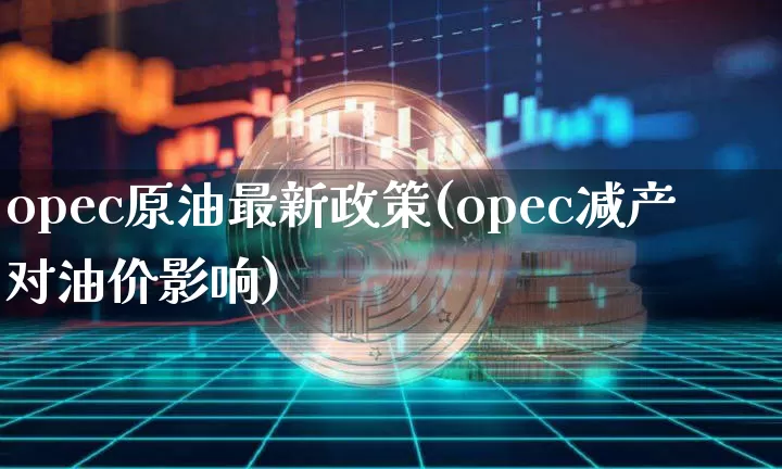 opec原油最新政策(opec减产对油价影响)_https://m.zghnxxa.com_恒指期货_第1张