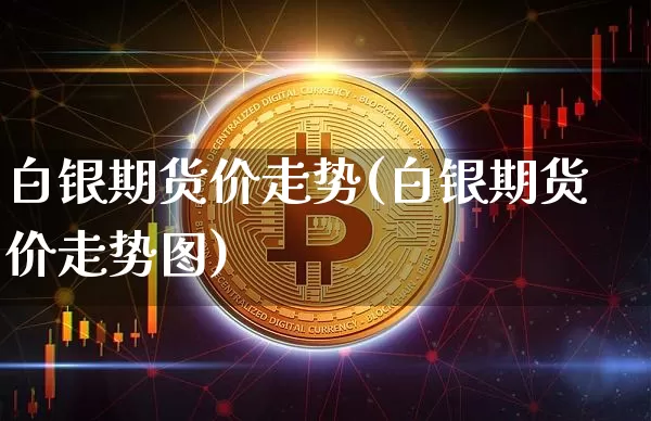 白银期货价走势(白银期货价走势图)_https://m.zghnxxa.com_纳指期货_第1张