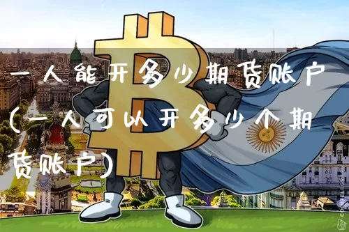一人能开多少期货账户(一人可以开多少个期货账户)_https://m.zghnxxa.com_黄金直播_第1张
